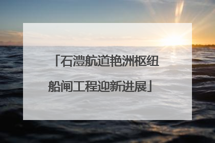 石澧航道艳洲枢纽船闸工程迎新进展